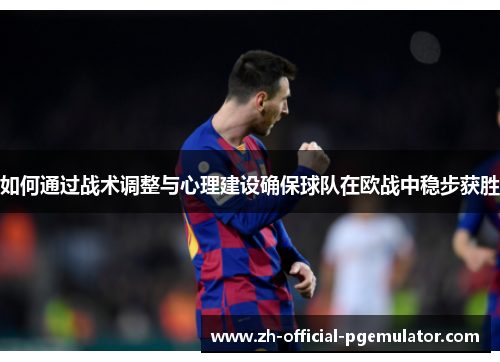 如何通过战术调整与心理建设确保球队在欧战中稳步获胜