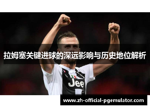 拉姆塞关键进球的深远影响与历史地位解析