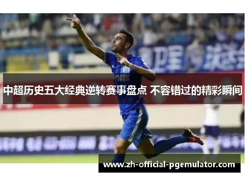 中超历史五大经典逆转赛事盘点 不容错过的精彩瞬间