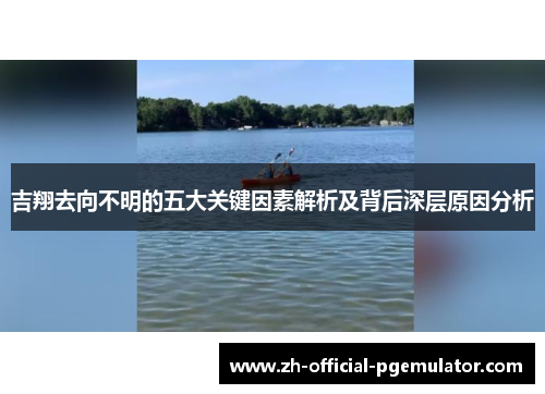 吉翔去向不明的五大关键因素解析及背后深层原因分析
