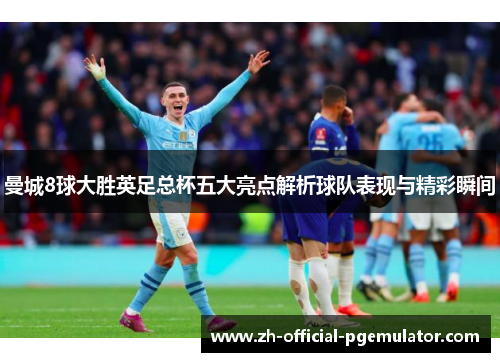 曼城8球大胜英足总杯五大亮点解析球队表现与精彩瞬间