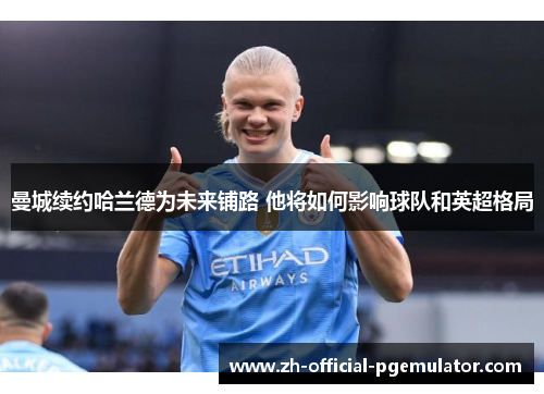 曼城续约哈兰德为未来铺路 他将如何影响球队和英超格局