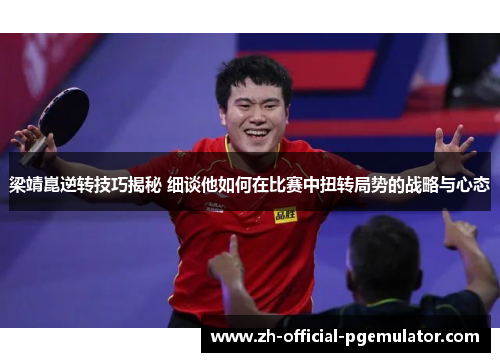 梁靖崑逆转技巧揭秘 细谈他如何在比赛中扭转局势的战略与心态