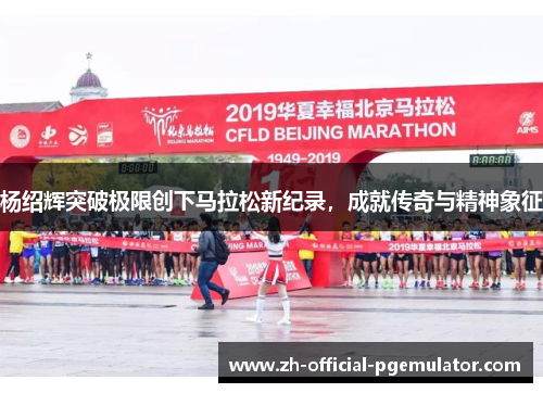 杨绍辉突破极限创下马拉松新纪录，成就传奇与精神象征