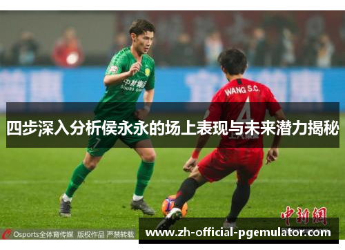 四步深入分析侯永永的场上表现与未来潜力揭秘