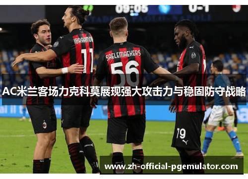 AC米兰客场力克科莫展现强大攻击力与稳固防守战略