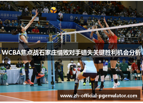 WCBA焦点战石家庄惜败对手错失关键胜利机会分析