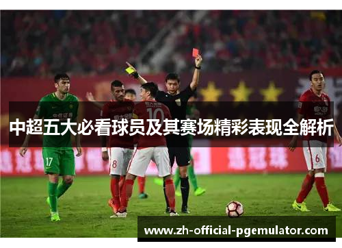 中超五大必看球员及其赛场精彩表现全解析