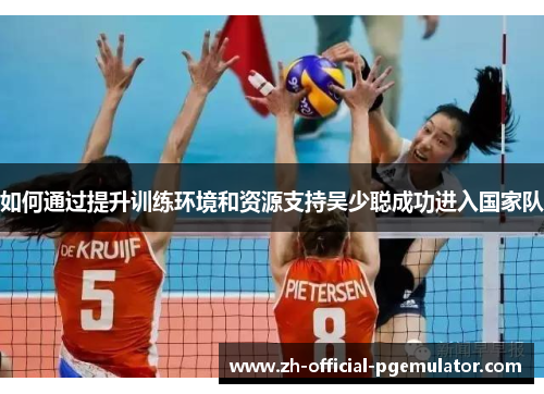 如何通过提升训练环境和资源支持吴少聪成功进入国家队