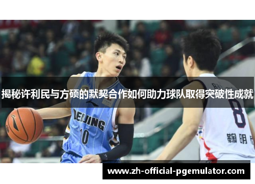 揭秘许利民与方硕的默契合作如何助力球队取得突破性成就