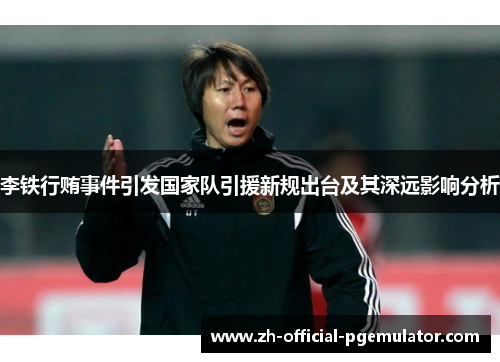 李铁行贿事件引发国家队引援新规出台及其深远影响分析