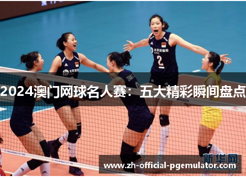 2024澳门网球名人赛：五大精彩瞬间盘点