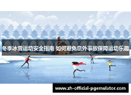 冬季冰雪运动安全指南 如何避免意外事故保障运动乐趣