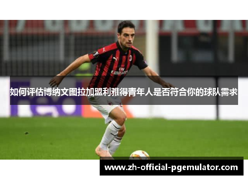 如何评估博纳文图拉加盟利雅得青年人是否符合你的球队需求