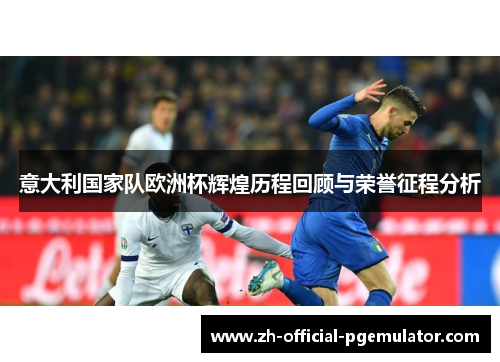意大利国家队欧洲杯辉煌历程回顾与荣誉征程分析