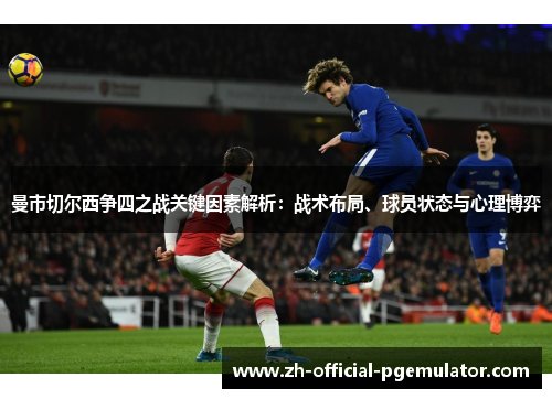 曼市切尔西争四之战关键因素解析：战术布局、球员状态与心理博弈