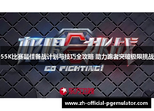 55K比赛最佳备战计划与技巧全攻略 助力跑者突破极限挑战