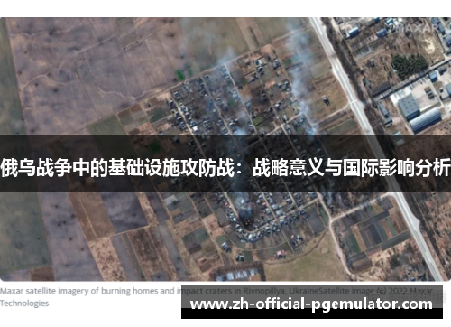 俄乌战争中的基础设施攻防战：战略意义与国际影响分析