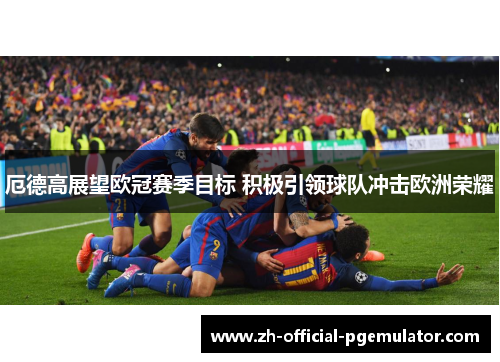 厄德高展望欧冠赛季目标 积极引领球队冲击欧洲荣耀