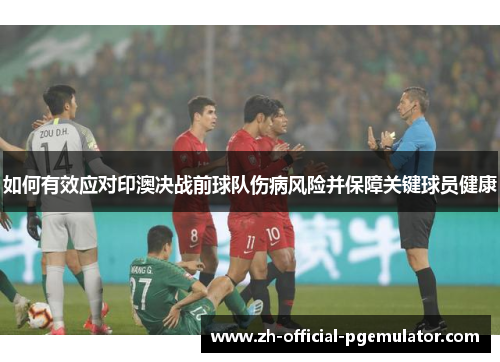 如何有效应对印澳决战前球队伤病风险并保障关键球员健康