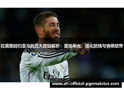 拉莫斯回归皇马的五大原因解析：重拾荣光、强化防线与情感纽带