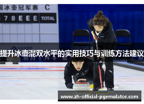 提升冰壶混双水平的实用技巧与训练方法建议