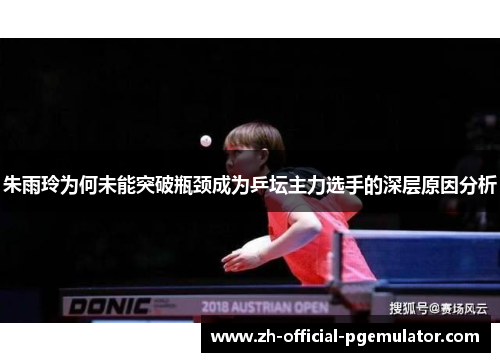 朱雨玲为何未能突破瓶颈成为乒坛主力选手的深层原因分析
