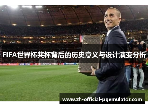 FIFA世界杯奖杯背后的历史意义与设计演变分析
