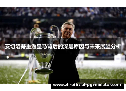 安切洛蒂重返皇马背后的深层原因与未来展望分析