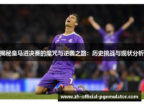 揭秘皇马进决赛的魔咒与逆袭之路：历史挑战与现状分析