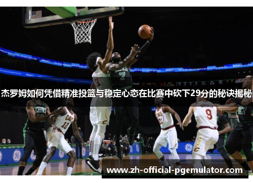 杰罗姆如何凭借精准投篮与稳定心态在比赛中砍下29分的秘诀揭秘