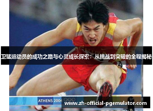 卫猛运动员的成功之路与心灵成长探索：从挑战到突破的全程揭秘