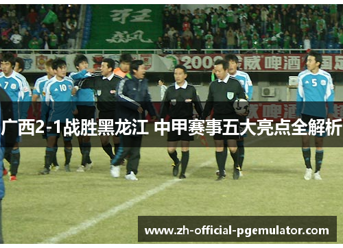 广西2-1战胜黑龙江 中甲赛事五大亮点全解析