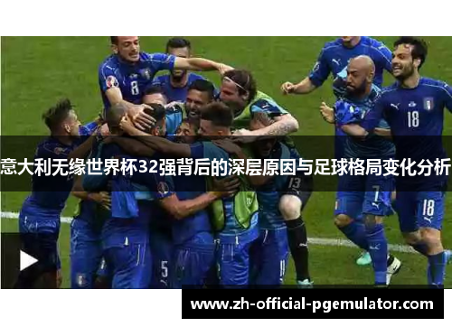 意大利无缘世界杯32强背后的深层原因与足球格局变化分析
