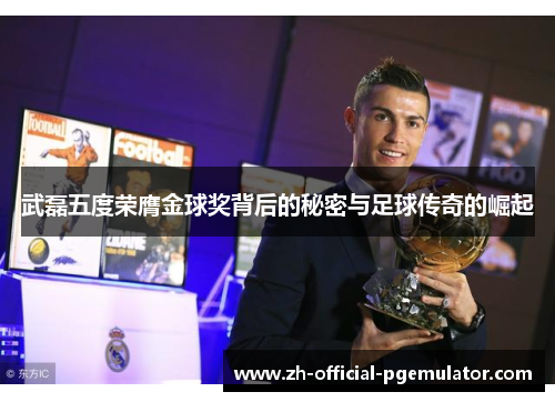武磊五度荣膺金球奖背后的秘密与足球传奇的崛起