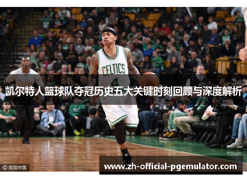 凯尔特人篮球队夺冠历史五大关键时刻回顾与深度解析