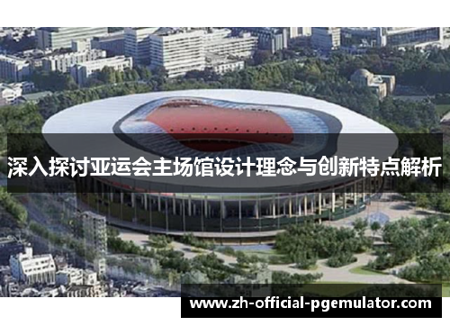 深入探讨亚运会主场馆设计理念与创新特点解析