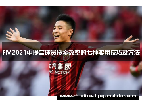 FM2021中提高球员搜索效率的七种实用技巧及方法