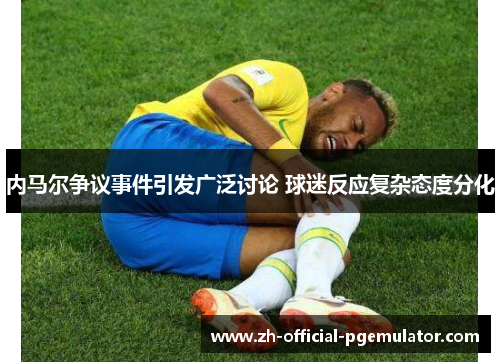 内马尔争议事件引发广泛讨论 球迷反应复杂态度分化