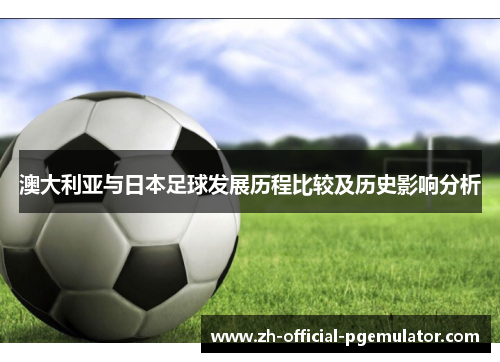 澳大利亚与日本足球发展历程比较及历史影响分析
