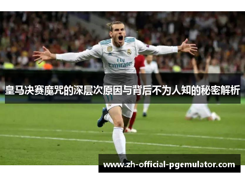 皇马决赛魔咒的深层次原因与背后不为人知的秘密解析