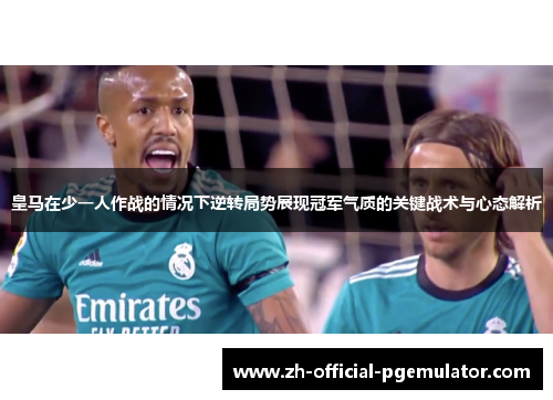 皇马在少一人作战的情况下逆转局势展现冠军气质的关键战术与心态解析