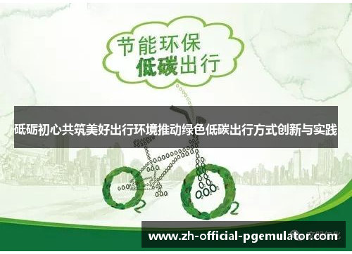 砥砺初心共筑美好出行环境推动绿色低碳出行方式创新与实践