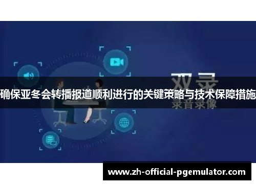 确保亚冬会转播报道顺利进行的关键策略与技术保障措施