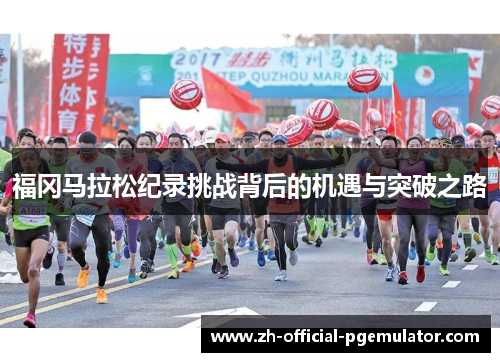 福冈马拉松纪录挑战背后的机遇与突破之路