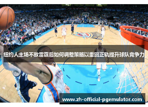 纽约人主场不敌雷霆后如何调整策略以重回正轨提升球队竞争力