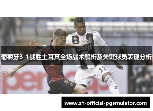 葡萄牙3-1战胜土耳其全场战术解析及关键球员表现分析