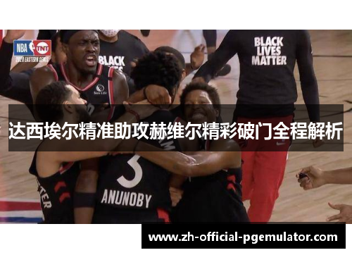 达西埃尔精准助攻赫维尔精彩破门全程解析