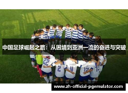 中国足球崛起之路：从困境到亚洲一流的奋进与突破