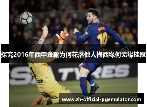 探究2016年西甲金靴为何花落他人梅西缘何无缘桂冠